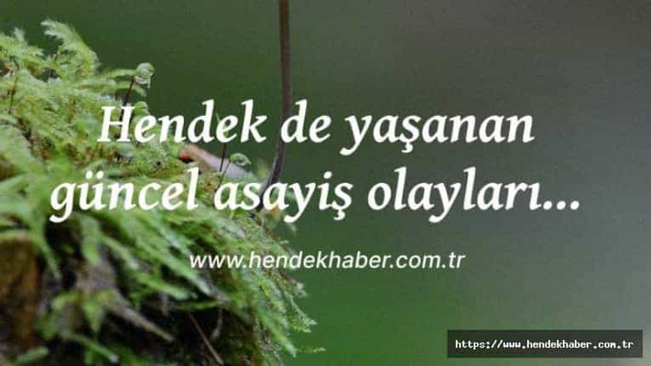 Hendek de yaşanan güncel asayiş olayları…
