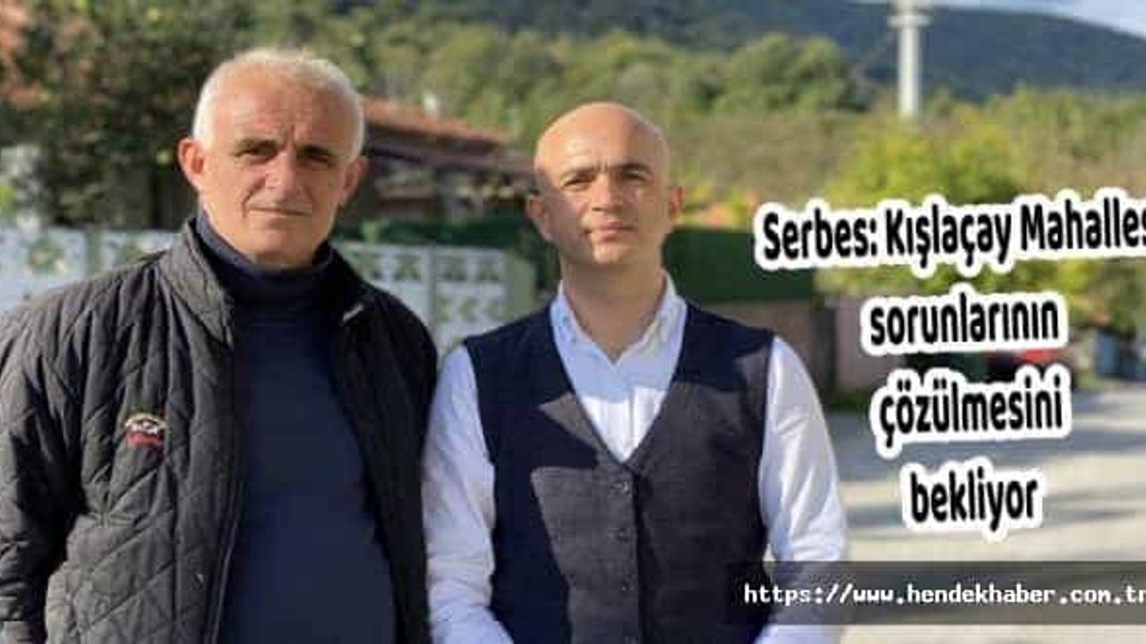 Serbes: Kışlaçay Mahallesi sorunlarının çözülmesini bekliyor