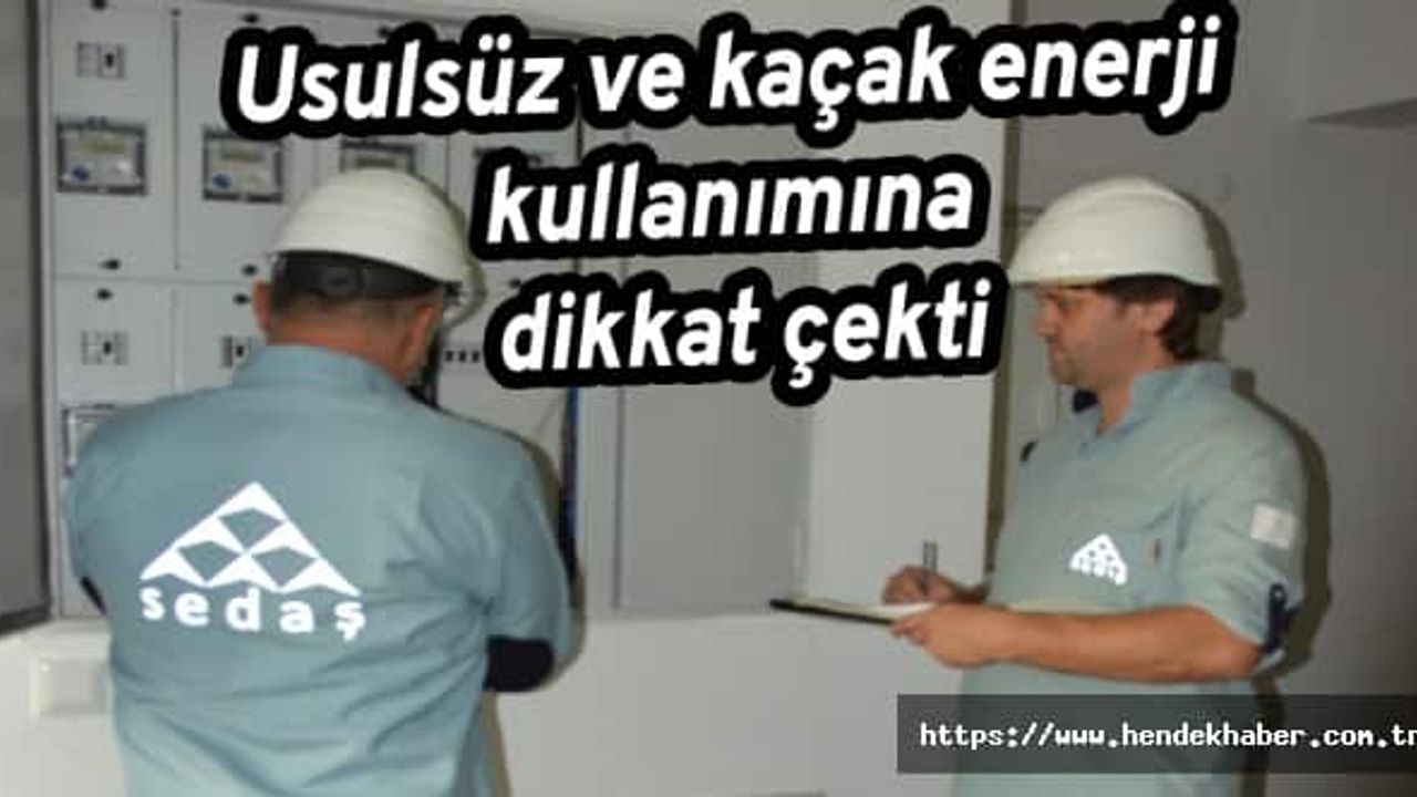 Usulsüz ve kaçak enerji kullanımına dikkat çekti
