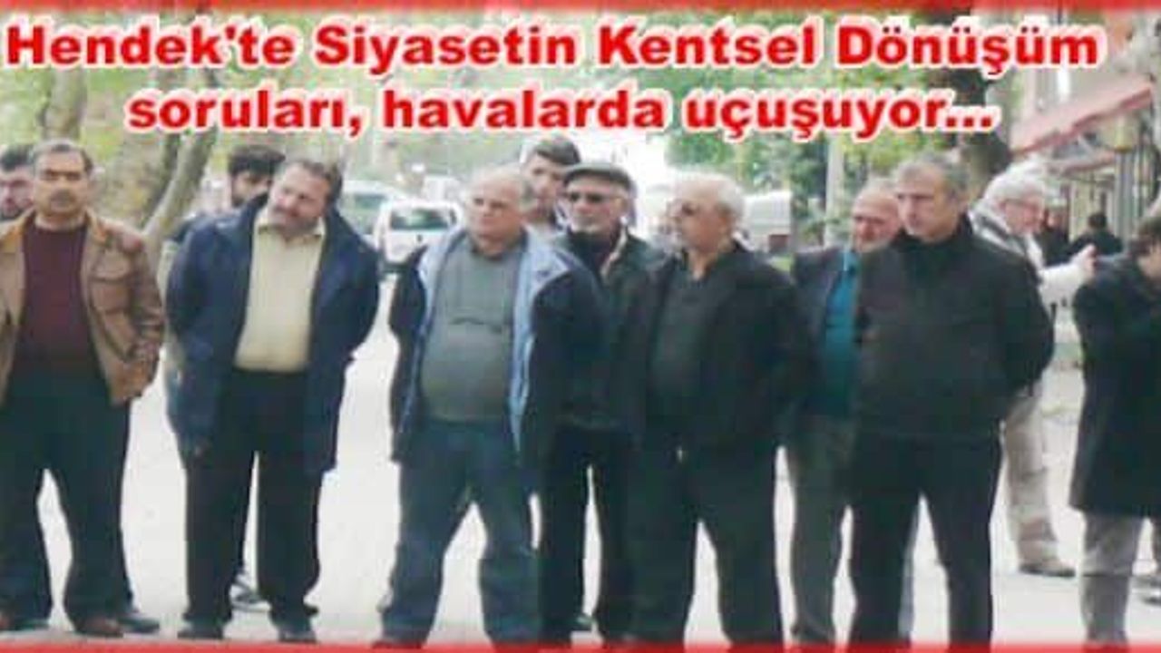 Hendek'te Siyasetin Kentsel Dönüşüm  soruları, havalarda uçuşuyor...