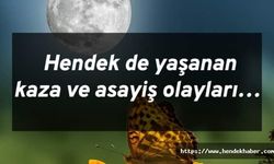 Hendek de yaşanan kaza ve asayiş olayları…