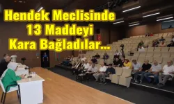Hendek Meclisinde 13 Maddeyi Kara Bağladılar…