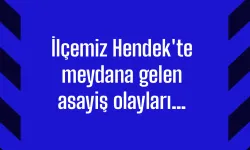 İlçemiz Hendek’te meydana gelen asayiş olayları…