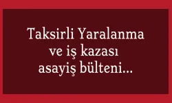 Taksirli Yaralanma ve iş kazası asayiş bülteni…