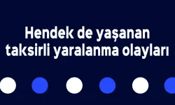 Hendek de yaşanan taksirli yaralanma olayları