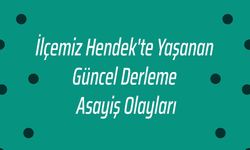 İlçemiz Hendek'te Yaşanan Güncel Derleme Asayiş Olayları