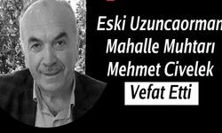 Eski Uzuncaorman Mahalle Muhtarı Mehmet Civelek Hayatını Kaybetti