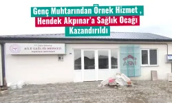 Genç Muhtarından Örnek Hizmet , Hendek Akpınar’a Sağlık Ocağı Kazandırıldı