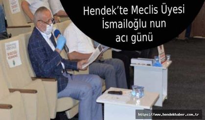 Hendek’te Meclis Üyesi İsmailoğlu nun acı günü