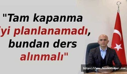 "Tam kapanma iyi planlanamadı, bundan ders alınmalı"
