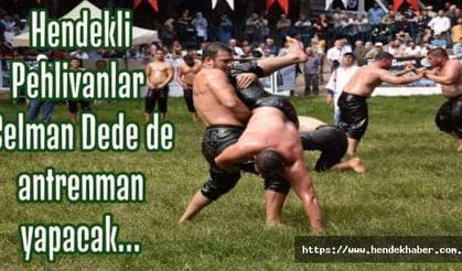 Hendekli Pehlivanlar Selman Dede de antrenman yapacak.