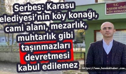 Serbes: Karasu Belediyesi’nin köy konağı, cami alanı, mezarlık, muhtarlık gibi taşınmazları devretmesi kabul edilemez