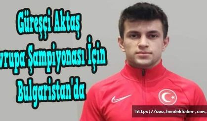 Güreşçi Aktaş Avrupa Şampiyonası İçin Bulgaristan'da