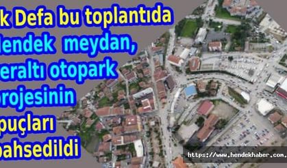 İlk Defa bu toplantıda  Hendek  meydan, yeraltı otopark projesinin ipuçları  bahsedildi