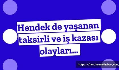 Hendek de yaşanan taksirli ve iş kazası olayları…