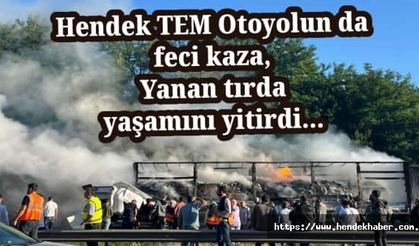 Hendek TEM Otoyolun da feci kaza, Yanan tırda yaşamını yitirdi…