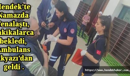 Hendek’te Namazda Fenalaştı, Dakikalarca bekledi, Ambulans Akyazı dan geldi...