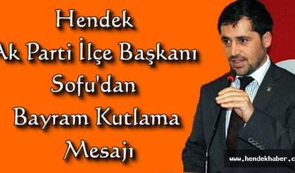 Hendek Ak Parti İlçe Başkanı Sofu'dan Bayram Kutlama Mesajı