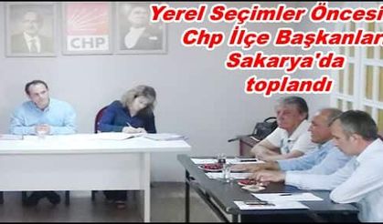 Yerel Seçimler Öncesinde Chp İlçe Başkanları Sakarya'da toplandı