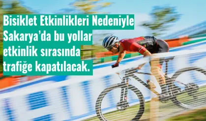 Bisiklet Etkinlikleri Nedeniyle Sakarya’da bu yollar etkinlik sırasında trafiğe kapatılacak. 