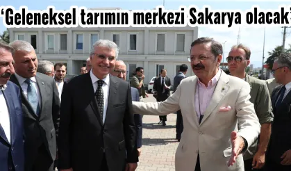 ‘Geleneksel tarımın merkezi Sakarya olacak”