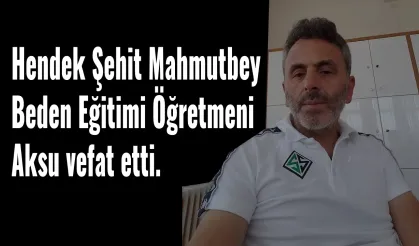 Hendek Şehit Mahmutbey Beden Eğitimi Öğretmeni Aksu vefat etti.