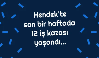 Hendek’te bir Haftada 12 iş kazası yaşandı…