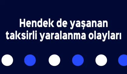 Hendek de yaşanan taksirli yaralanma olayları