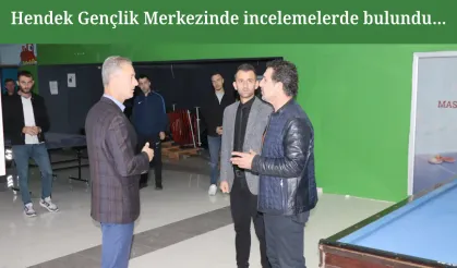 Hendek Gençlik Merkezinde incelemelerde bulundu…