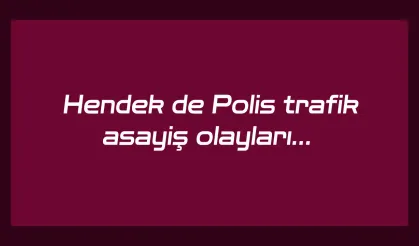 Hendek de Polis trafik  asayiş olayları…