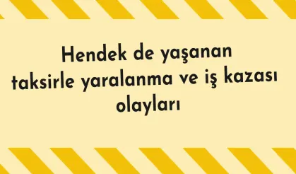 Hendek de yaşanan taksirle yaralanma ve iş kazası olayları