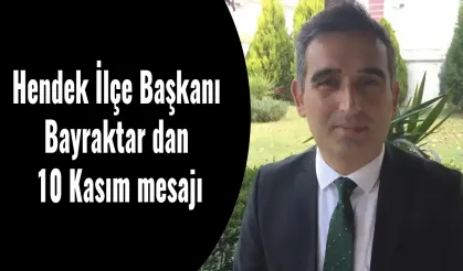 Hendek İlçe Başkanı Bayraktar dan 10 Kasım mesajı