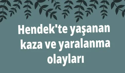 Hendek'te yaşanan kaza ve yaralanma olayları
