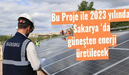 Bu Proje ile 2023 yılında Sakarya ‘da güneşten enerji üretilecek