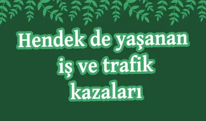 Hendek de yaşanan gelen iş ve trafik kazaları