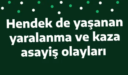 Hendek de yaşanan yaralanma ve kaza asayiş olayları