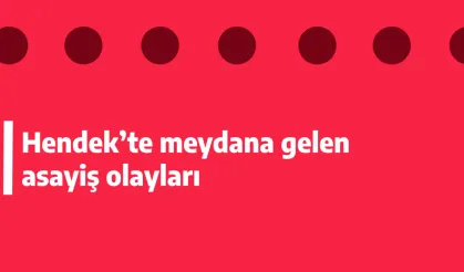 Hendek’te meydana gelen asayiş olayları