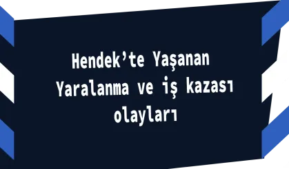 Hendek’te Yaşanan Taksirli Yaralanma ve iş kazası olayları