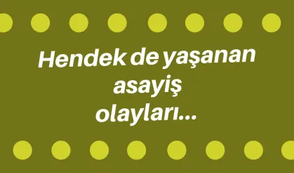 Hendek de yaşanan asayiş olayları…