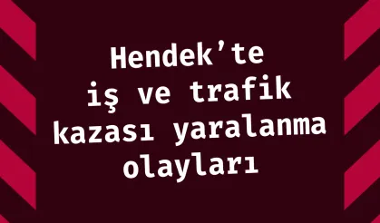 Hendek’te iş ve trafik kazası yaralanma olayları