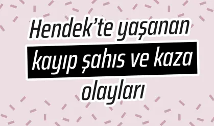 Hendek’te yaşanan kayıp şahıs ve kaza olayları