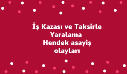 İş Kazası ve Taksirle Yaralama Hendek olayları