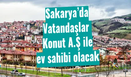 Sakarya’da Vatandaşlar Konut A.Ş ile ev sahibi olacak