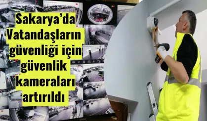 Sakarya’da Vatandaşın güvenliği için güvenlik kameraları artırıldı