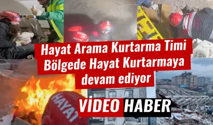 Hayat Arama Kurtarma Timi Bölgede Hayat Kurtarmaya devam ediyor