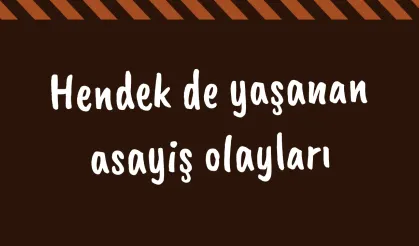 Hendek de yaşanan asayiş olayları