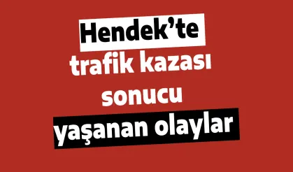 Hendek’te trafik kazası yaşanan olaylar