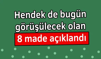 Hendek de bugün görüşülecek olan 8 made açıklandı.