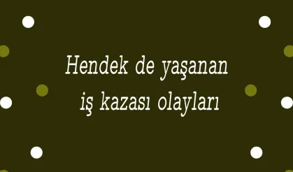 Hendek de yaşanan iş kazası olayları