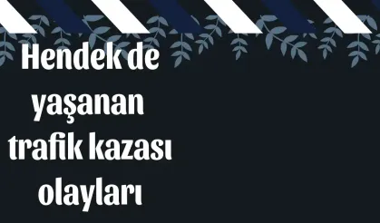 Hendek de yaşanan trafik kazası olayları
